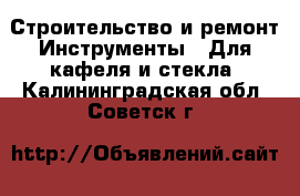 Строительство и ремонт Инструменты - Для кафеля и стекла. Калининградская обл.,Советск г.